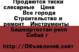 Продаются тиски слесарные › Цена ­ 3 000 - Все города Строительство и ремонт » Инструменты   . Башкортостан респ.,Сибай г.